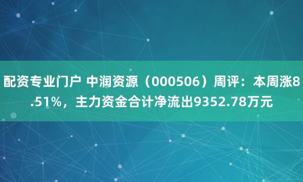 配资专业门户 中润资源（000506）周评：本周涨8.51%，主力资金合计净流出9352.78万元