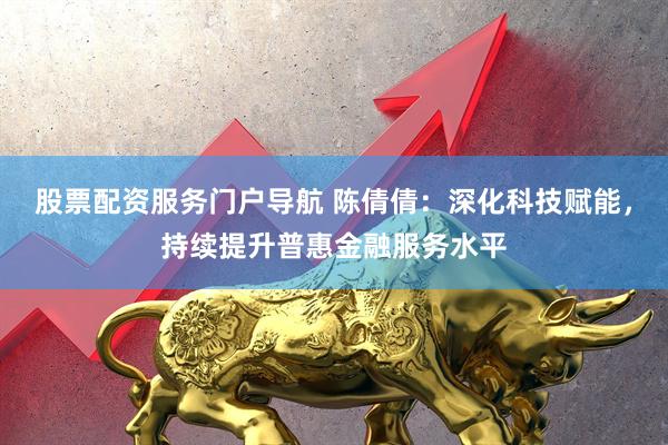 股票配资服务门户导航 陈倩倩：深化科技赋能，持续提升普惠金融服务水平