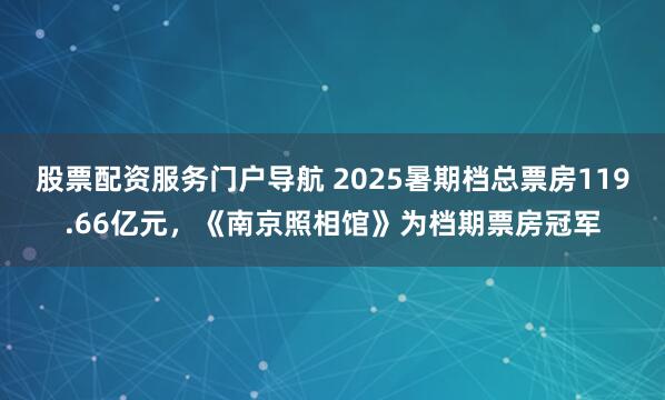 股票配资服务门户导航 2025暑期档总票房119.66亿元，《南京照相馆》为档期票房冠军