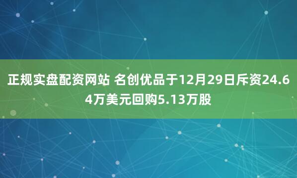 正规实盘配资网站 名创优品于12月29日斥资24.64万美元回购5.13万股