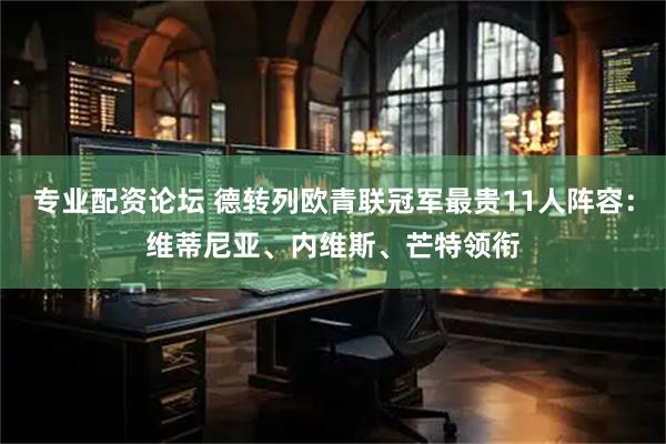 专业配资论坛 德转列欧青联冠军最贵11人阵容：维蒂尼亚、内维斯、芒特领衔